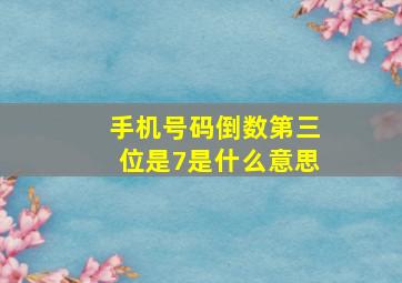 手机号码倒数第三位是7是什么意思