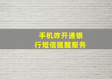 手机咋开通银行短信提醒服务