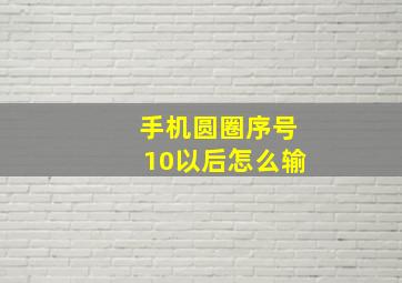 手机圆圈序号10以后怎么输