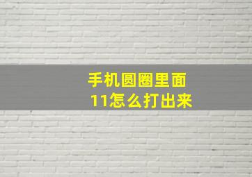 手机圆圈里面11怎么打出来