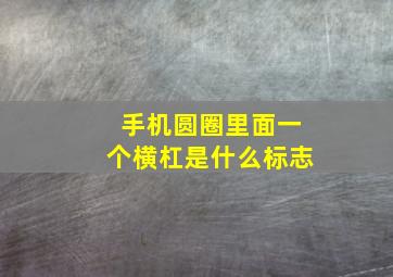 手机圆圈里面一个横杠是什么标志