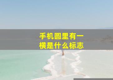 手机圆里有一横是什么标志