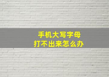 手机大写字母打不出来怎么办