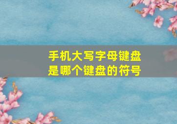 手机大写字母键盘是哪个键盘的符号