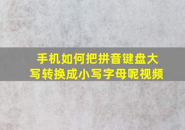 手机如何把拼音键盘大写转换成小写字母呢视频