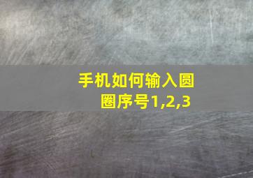 手机如何输入圆圈序号1,2,3