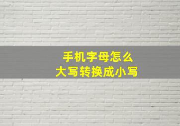 手机字母怎么大写转换成小写