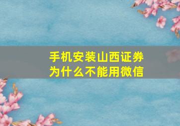 手机安装山西证券为什么不能用微信