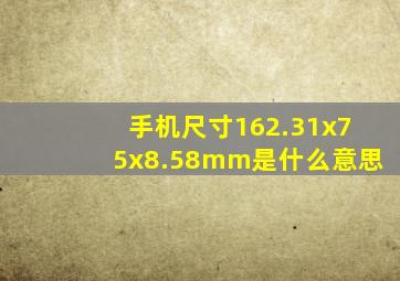 手机尺寸162.31x75x8.58mm是什么意思