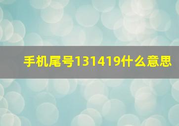 手机尾号131419什么意思