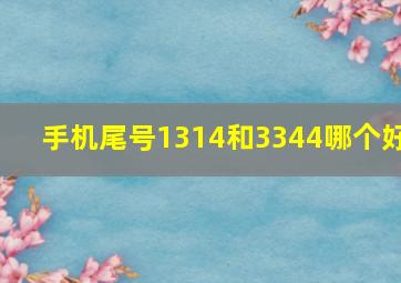 手机尾号1314和3344哪个好