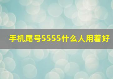 手机尾号5555什么人用着好