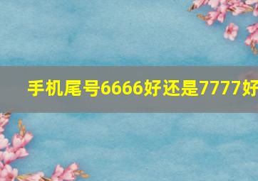 手机尾号6666好还是7777好