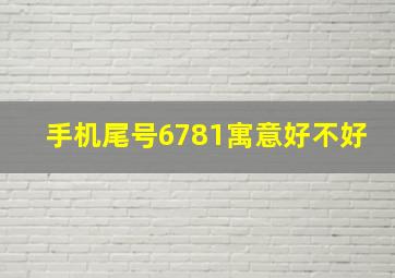 手机尾号6781寓意好不好