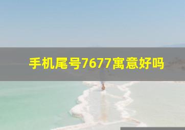 手机尾号7677寓意好吗