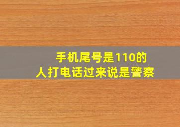 手机尾号是110的人打电话过来说是警察