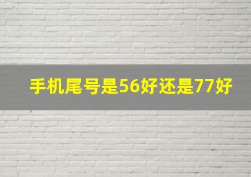 手机尾号是56好还是77好