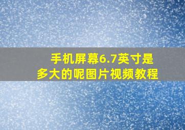 手机屏幕6.7英寸是多大的呢图片视频教程