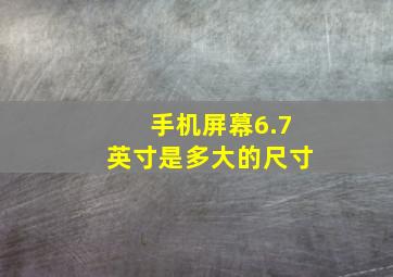 手机屏幕6.7英寸是多大的尺寸