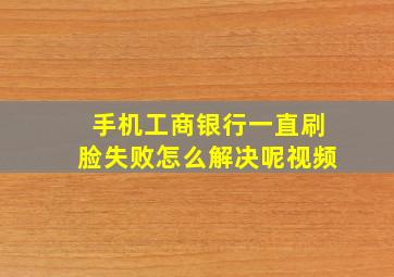 手机工商银行一直刷脸失败怎么解决呢视频