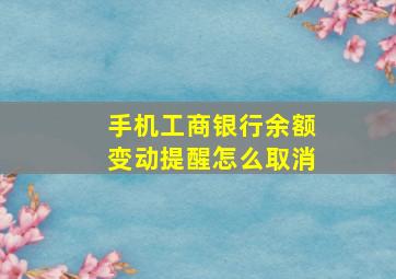 手机工商银行余额变动提醒怎么取消