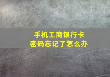 手机工商银行卡密码忘记了怎么办