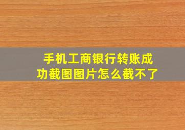 手机工商银行转账成功截图图片怎么截不了