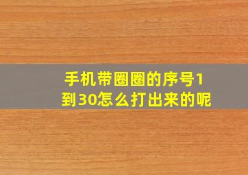 手机带圈圈的序号1到30怎么打出来的呢