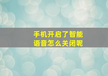 手机开启了智能语音怎么关闭呢