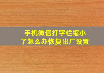 手机微信打字栏缩小了怎么办恢复出厂设置