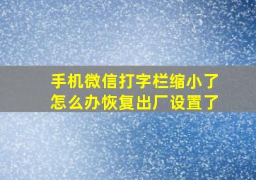 手机微信打字栏缩小了怎么办恢复出厂设置了