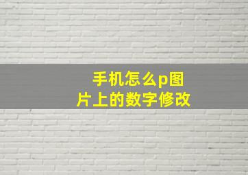 手机怎么p图片上的数字修改