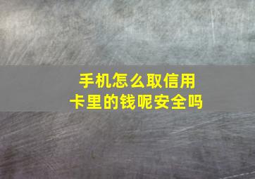 手机怎么取信用卡里的钱呢安全吗