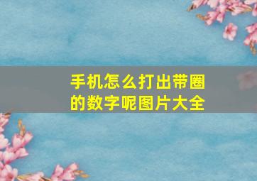 手机怎么打出带圈的数字呢图片大全