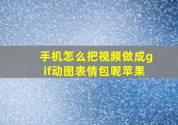 手机怎么把视频做成gif动图表情包呢苹果