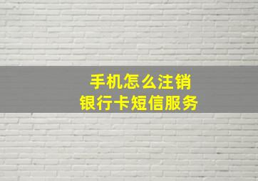 手机怎么注销银行卡短信服务