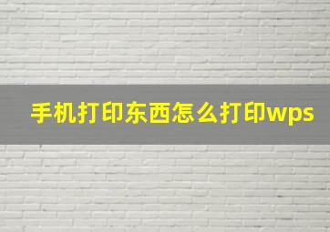 手机打印东西怎么打印wps