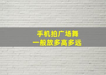 手机拍广场舞一般放多高多远