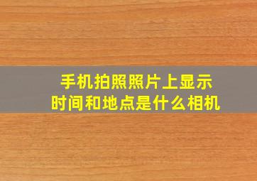 手机拍照照片上显示时间和地点是什么相机