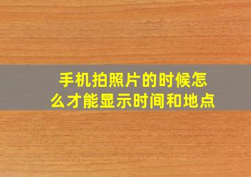 手机拍照片的时候怎么才能显示时间和地点