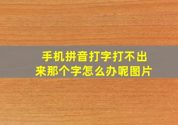 手机拼音打字打不出来那个字怎么办呢图片