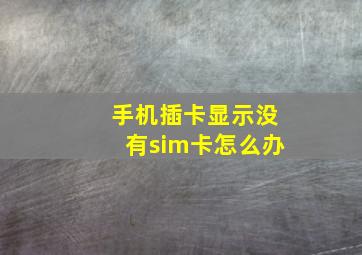 手机插卡显示没有sim卡怎么办