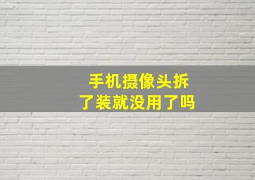 手机摄像头拆了装就没用了吗