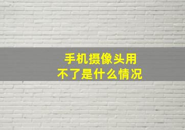 手机摄像头用不了是什么情况