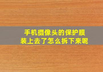 手机摄像头的保护膜装上去了怎么拆下来呢