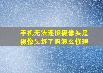 手机无法连接摄像头是摄像头坏了吗怎么修理