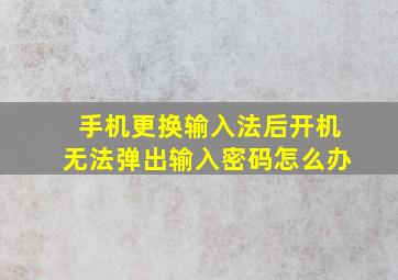 手机更换输入法后开机无法弹出输入密码怎么办