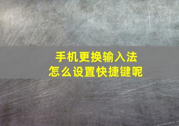 手机更换输入法怎么设置快捷键呢