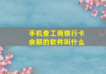 手机查工商银行卡余额的软件叫什么