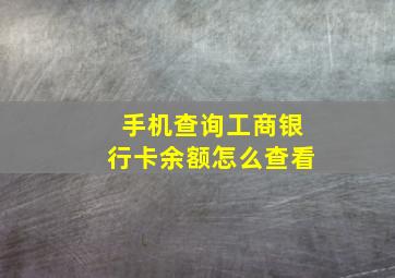 手机查询工商银行卡余额怎么查看